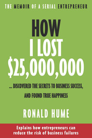 How I Lost $25,000,000 ... (Discovered The Secrets to Business Success, and Found True Happiness) by Ronald Hume, 9781771616362