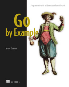 Go by Example (Programmer's guide to idiomatic and testable code) by Inanc Gumus, 9781617299896