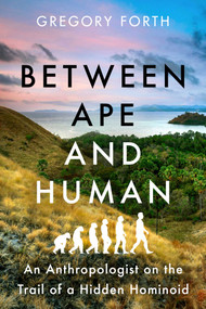 Between Ape and Human (An Anthropologist on the Trail of a Hidden Hominoid) - 9781639363810 by Gregory Forth, 9781639363810
