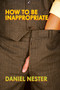 How to Be Inappropriate by Daniel Nester, 9781593762537