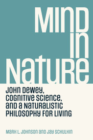 Mind in Nature (John Dewey, Cognitive Science, and a Naturalistic Philosophy for Living) by Mark L. Johnson, Jay Schulkin, 9780262545167