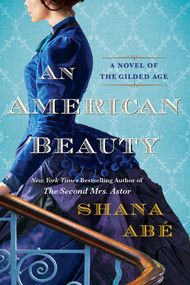 An American Beauty (A Novel of the Gilded Age Inspired by the True Story of Arabella Huntington Who Became the Richest Woman in the Country) by Shana Abé, 9781496739421