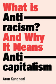 What Is Antiracism? (And Why It Means Anticapitalism) by Arun Kundnani, 9781839762765