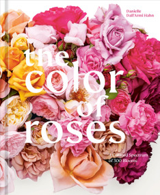 The Color of Roses (A Curated Spectrum of 300 Blooms) by Danielle Dall'Armi Hahn, Victoria Pearson, 9781984861160