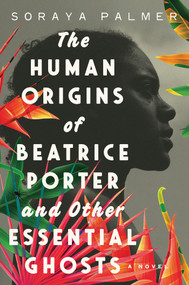 The Human Origins of Beatrice Porter and Other Essential Ghosts (A Novel) by Soraya Palmer, 9781646220953