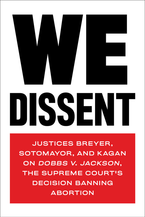 We Dissent (Justices Breyer, Sotomayor, and Kagan on Dobbs v. Jackson, the Supreme Court's Decision Banning Abortion) by Stephen Breyer, Elena Kagan, Sonia Sotomayor, 9781685890513