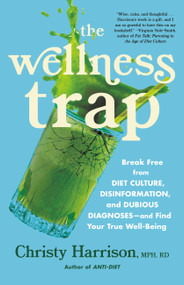 The Wellness Trap (Break Free from Diet Culture, Disinformation, and Dubious Diagnoses, and Find Your True Well-Being) by Christy Harrison, 9780316315609