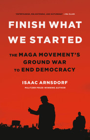 Finish What We Started (The MAGA Movement's Ground War to End Democracy) by Isaac Arnsdorf, 9780316497510