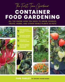 The First-Time Gardener: Container Food Gardening (All the know-how you need to grow veggies, fruits, herbs, and other edible plants in pots) by Pam Farley, 9780760378137