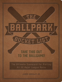The Ballpark Bucket List (Take THIS Out to the Ballgame! - The Ultimate Scorecard for Visiting All 30 Major League Parks) by James Buckley Jr., 9780760380567