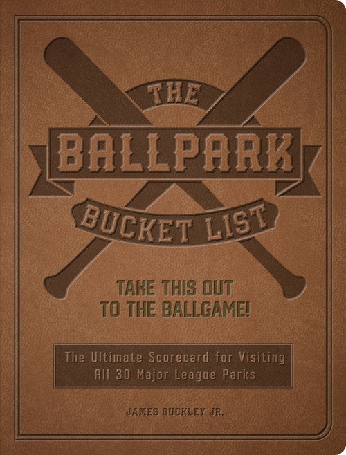 The Ballpark Bucket List (Take THIS Out to the Ballgame! - The Ultimate Scorecard for Visiting All 30 Major League Parks) by James Buckley Jr., 9780760380567
