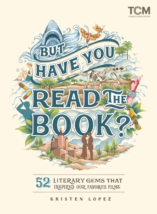 But Have You Read the Book? (52 Literary Gems That Inspired Our Favorite Films) by Kristen Lopez, 9780762480975