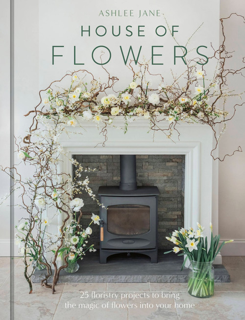 The House of Flowers (25 floristry projects to bring the magic of flowers into your home) by Ashlee Jane, 9781529421187