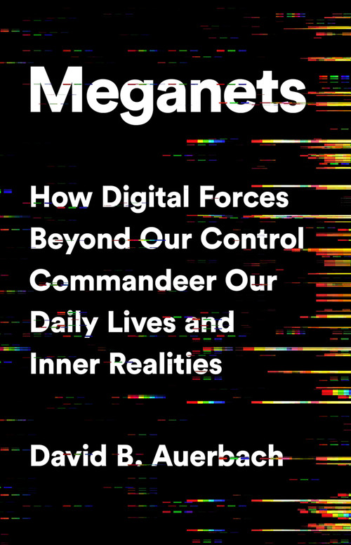Meganets (How Digital Forces Beyond Our Control  Commandeer Our Daily Lives and Inner Realities) by David B. Auerbach, 9781541774445