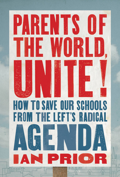 Parents of the World, Unite! (How to Save Our Schools from the Left's Radical Agenda) by Ian Prior, 9781546004448