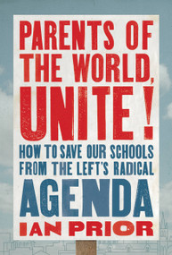 Parents of the World, Unite! (How to Save Our Schools from the Left's Radical Agenda) by Ian Prior, 9781546004448