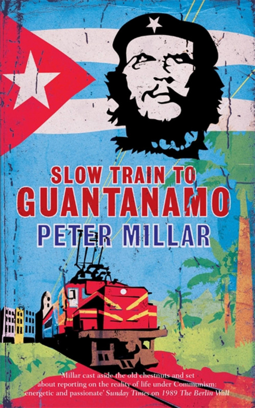 Slow Train to Guantanamo by Peter Millar, 9781908129505