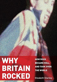 Why Britain Rocked (How Rock Became Roll and Took over the World) by Elizabeth Sharkey, 9781680534450