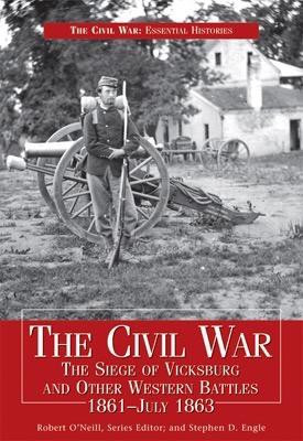 The Civil War: The Siege of Vicksburg and Other Western Battles 1861-July 1863 by Stephen D. Engle, Robert O'Neill, 9781448803903