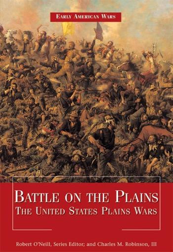 Battle on the Plains (The United States Plains Wars) by Robert O'Neill, Charles M. Robinson, III, 9781448813346