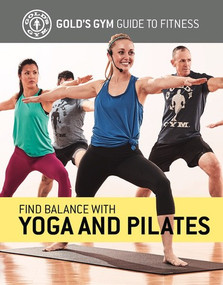 Find Balance with Yoga and Pilates by The Experts at Gold's Gym, 9781978506589