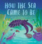 How the Sea Came to Be ((And All the Creatures In It)) by Jennifer Berne, Amanda Hall, 9780802854780