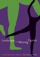 Landscape with Moving Figures (A Decade on Dance) by Laura Jacobs, 9781597910019