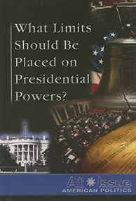 What Limits Should Be Placed on Presidential Powers? by Tamara L. Roleff, 9780737736298