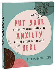 Put Your Anxiety Here (A Creative Guided Journal to Relieve Stress and Find Calm) by Lisa M. Schab, 9781648481451