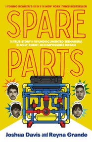 Spare Parts (Young Readers' Edition) (The True Story of Four Undocumented Teenagers, One Ugly Robot, and an Impossible Dream) by Joshua Davis, Reyna Grande, 9780374388614