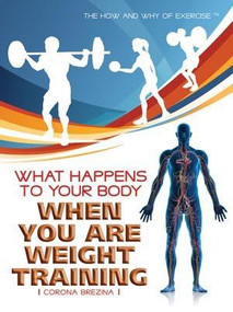 What Happens to Your Body When You Are Weight Training by Corona Brezina, 9781435853072