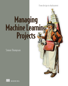 Managing Machine Learning Projects (From design to deployment) by Simon Thompson, 9781633439023