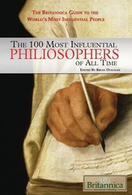 The 100 Most Influential Philosophers of All Time by Brian Duignan Senior Editor, Religion and Philosophy, 9781615300099