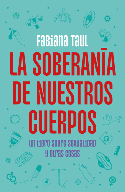 La soberanía de nuestros cuerpos: Un libro sobre sexualidad y otras cosas / The Sovereignty of Our Bodies (Spanish Edition) by Fabiana Taul, 9786073816960