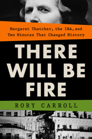 There Will Be Fire (Margaret Thatcher, the IRA, and Two Minutes That Changed History) by Rory Carroll, 9780593419496
