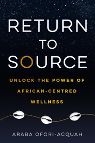 Return to Source (Unlock the Power of African-Centered Wellness) by Araba Ofori-Acquah, 9781401968281