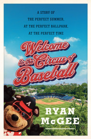 Welcome to the Circus of Baseball (A Story of the Perfect Summer at the Perfect Ballpark at the Perfect Time) by Ryan McGee, 9780385548403