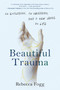 Beautiful Trauma (An Explosion, an Obsession, and a New Lease on Life) by Rebecca Fogg, 9780593086773