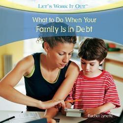 What to Do When Your Family Is in Debt by Rachel Lynette, 9781435893412
