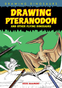 Drawing Pteranodon and Other Flying Dinosaurs by Steve Beaumont, 9781448804283