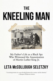 The Kneeling Man (My Father's Life as a Black Spy Who Witnessed the Assassination of Martin Luther King Jr.) - 9781640094727 by Leta McCollough Seletzky, 9781640094727
