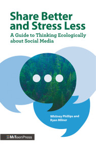 Share Better and Stress Less (A Guide to Thinking Ecologically about Social Media) by Whitney Phillips, Ryan Milner, 9781536228748
