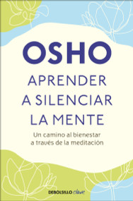 Aprender a silenciar la mente: Un camino al bienestar a través de la meditación / Learning to Silence the Mind. Wellness Through M.. (Spanish Edition) by Osho, 9786073818001