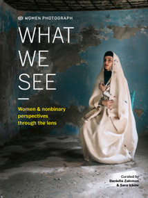 Women Photograph: What We See (Women and nonbinary perspectives through the lens) by Daniella Zalcman, Sara Ickow, 9780711278547