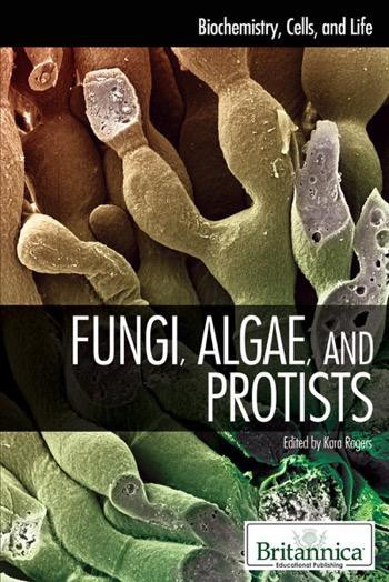 Fungi, Algae, and Protists by Kara Rogers Senior Editor, Biomedical Sciences, 9781615303106