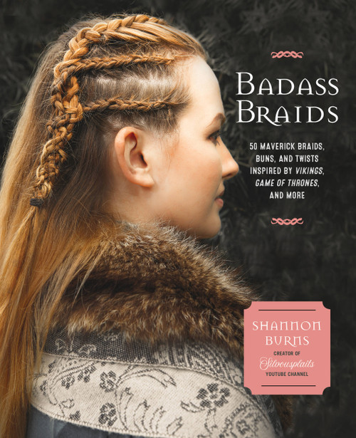 Badass Braids (45 Maverick Braids, Buns, and Twists Inspired by Vikings, Game of Thrones, and More) by Shannon Burns, 9781631064388