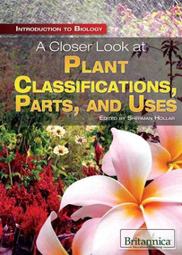 A Closer Look at Plant Classifications, Parts, and Uses by Sherman Hollar Associate Editor, Compton's by Britannica, 9781615305292