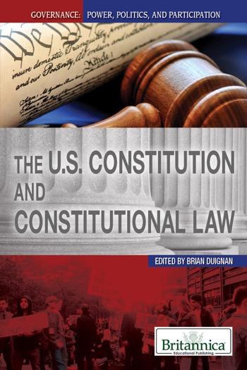 The U.S. Constitution and Constitutional Law by Brian Duignan Senior Editor, Religion and Philosophy, 9781615306886