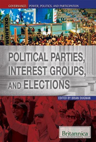 Political Parties, Interest Groups, and Elections by Brian Duignan Senior Editor, Religion and Philosophy, 9781615307036