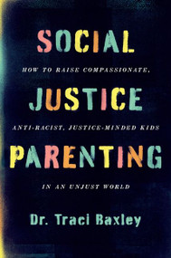 Social Justice Parenting (How to Raise Compassionate, Anti-Racist, Justice-Minded Kids in an Unjust World) - 9780063082373 by Traci Baxley, 9780063082373